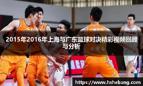 bwin必赢2015年2016年上海与广东篮球对决精彩视频回顾与分析