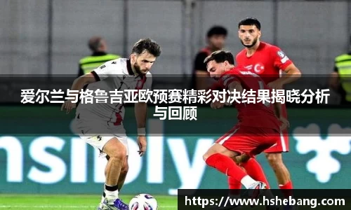 bwin必赢爱尔兰与格鲁吉亚欧预赛精彩对决结果揭晓分析与回顾